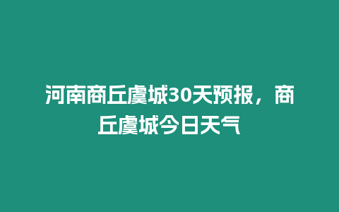 河南商丘虞城30天預報，商丘虞城今日天氣