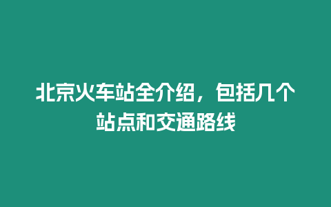 北京火車站全介紹，包括幾個(gè)站點(diǎn)和交通路線