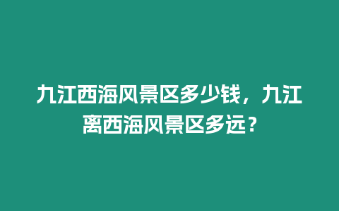 九江西海風景區多少錢，九江離西海風景區多遠？