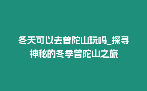 冬天可以去普陀山玩嗎_探尋神秘的冬季普陀山之旅