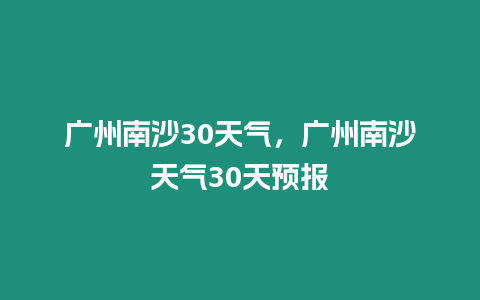 廣州南沙30天氣，廣州南沙天氣30天預報