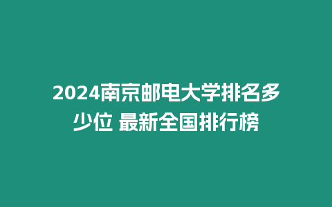 2024南京郵電大學(xué)排名多少位 最新全國排行榜