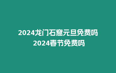 2024龍門石窟元旦免費嗎 2024春節(jié)免費嗎