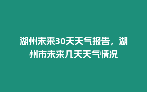 湖州末來30天天氣報告，湖州市未來幾天天氣情況