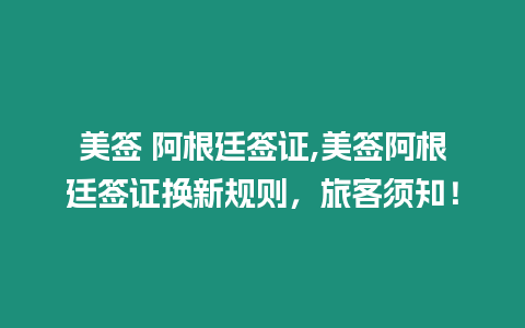 美簽 阿根廷簽證,美簽阿根廷簽證換新規則，旅客須知！