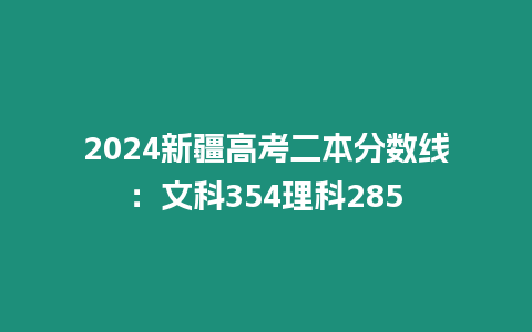 2024新疆高考二本分數線：文科354理科285