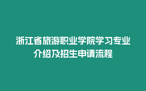 浙江省旅游職業(yè)學院學習專業(yè)介紹及招生申請流程