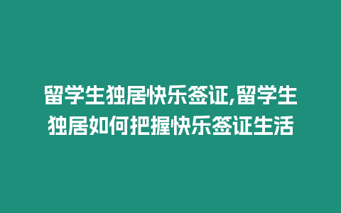 留學(xué)生獨居快樂簽證,留學(xué)生獨居如何把握快樂簽證生活