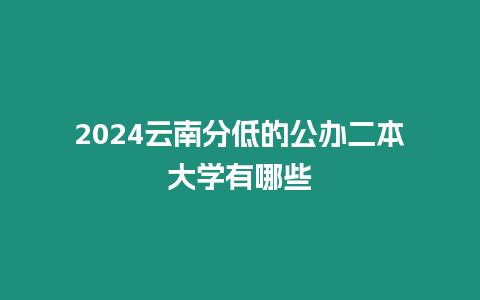 2024云南分低的公辦二本大學有哪些