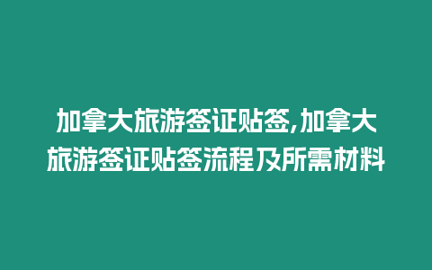 加拿大旅游簽證貼簽,加拿大旅游簽證貼簽流程及所需材料