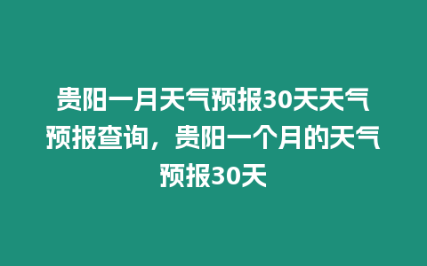 貴陽一月天氣預報30天天氣預報查詢，貴陽一個月的天氣預報30天