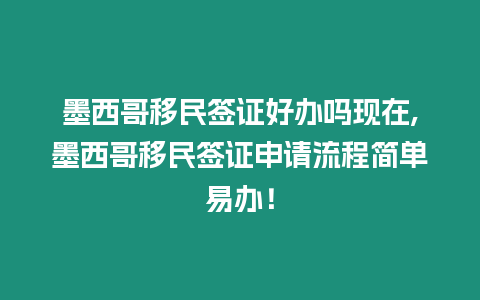 墨西哥移民簽證好辦嗎現在,墨西哥移民簽證申請流程簡單易辦！