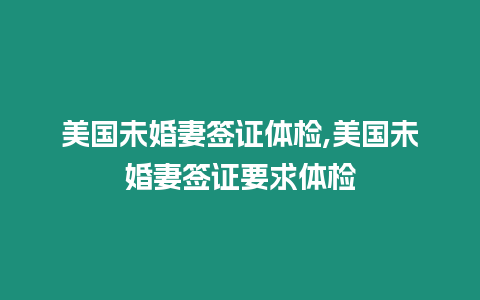 美國未婚妻簽證體檢,美國未婚妻簽證要求體檢