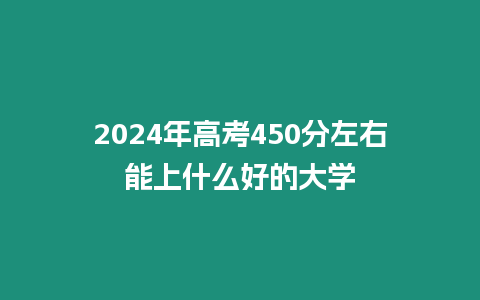 2024年高考450分左右能上什么好的大學