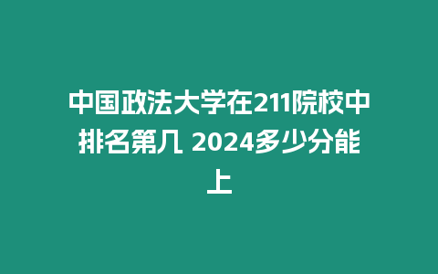 中國政法大學在211院校中排名第幾 2024多少分能上