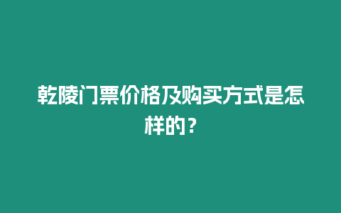 乾陵門(mén)票價(jià)格及購(gòu)買(mǎi)方式是怎樣的？