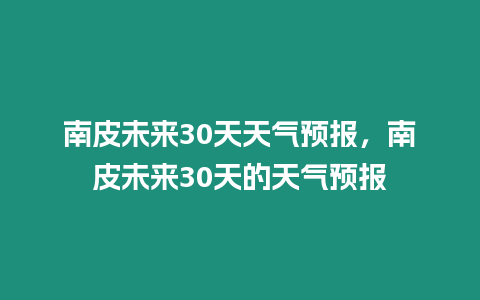 南皮未來30天天氣預報，南皮未來30天的天氣預報