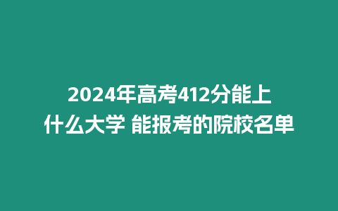 2024年高考412分能上什么大學 能報考的院校名單