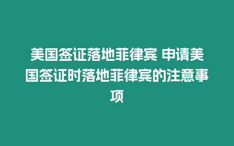 美國簽證落地菲律賓 申請美國簽證時落地菲律賓的注意事項