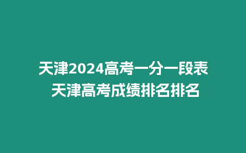 天津2024高考一分一段表 天津高考成績排名排名