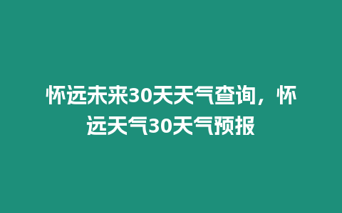 懷遠未來30天天氣查詢，懷遠天氣30天氣預報