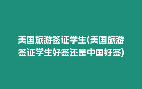 美國旅游簽證學生(美國旅游簽證學生好簽還是中國好簽)