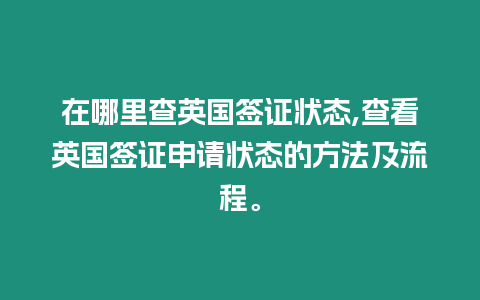 在哪里查英國簽證狀態,查看英國簽證申請狀態的方法及流程。