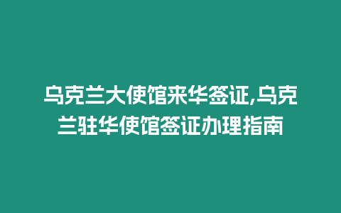 烏克蘭大使館來(lái)華簽證,烏克蘭駐華使館簽證辦理指南