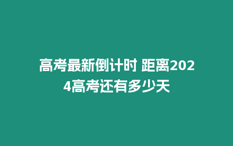 高考最新倒計時 距離2024高考還有多少天