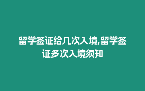 留學(xué)簽證給幾次入境,留學(xué)簽證多次入境須知