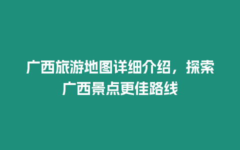 廣西旅游地圖詳細介紹，探索廣西景點更佳路線