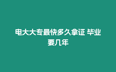 電大大專最快多久拿證 畢業要幾年