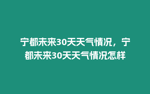 寧都未來30天天氣情況，寧都未來30天天氣情況怎樣