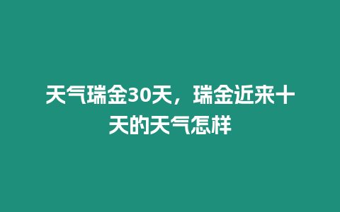 天氣瑞金30天，瑞金近來十天的天氣怎樣