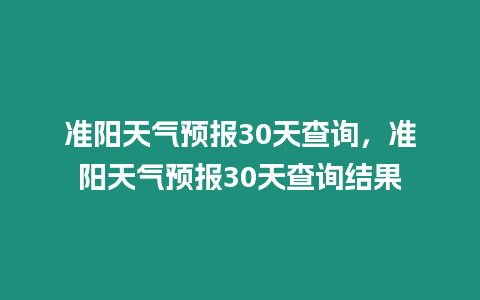 準陽天氣預報30天查詢，準陽天氣預報30天查詢結果