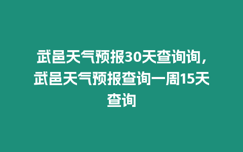 武邑天氣預報30天查詢詢，武邑天氣預報查詢一周15天查詢