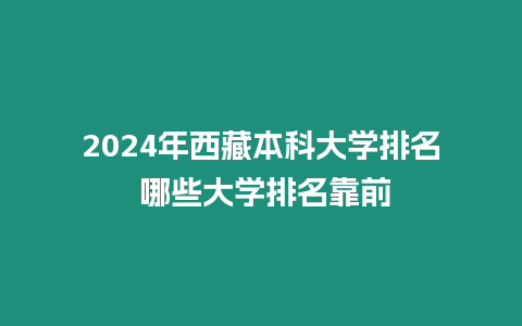 2024年西藏本科大學排名 哪些大學排名靠前