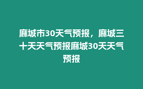 麻城市30天氣預(yù)報(bào)，麻城三十天天氣預(yù)報(bào)麻城30天天氣預(yù)報(bào)