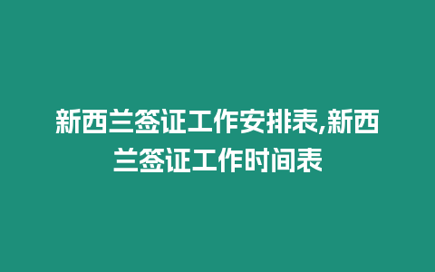 新西蘭簽證工作安排表,新西蘭簽證工作時間表