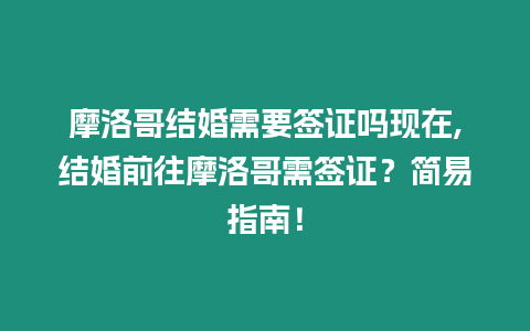 摩洛哥結婚需要簽證嗎現在,結婚前往摩洛哥需簽證？簡易指南！