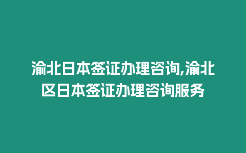 渝北日本簽證辦理咨詢,渝北區日本簽證辦理咨詢服務