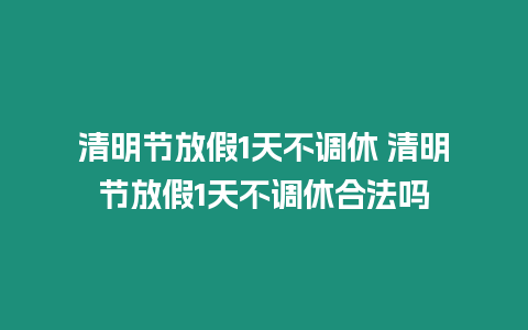 清明節放假1天不調休 清明節放假1天不調休合法嗎