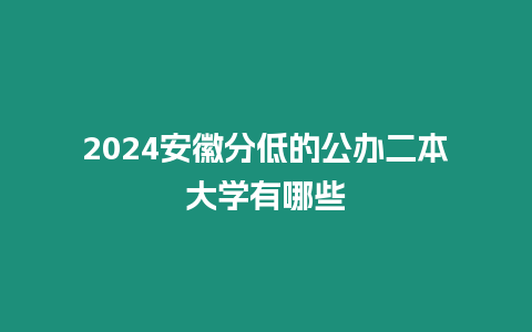 2024安徽分低的公辦二本大學有哪些