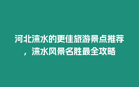 河北淶水的更佳旅游景點推薦，淶水風景名勝最全攻略