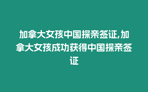 加拿大女孩中國探親簽證,加拿大女孩成功獲得中國探親簽證