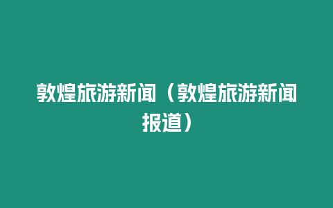 敦煌旅游新聞（敦煌旅游新聞報道）