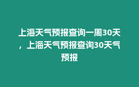 上海天氣預報查詢一周30天，上海天氣預報查詢30天氣預報