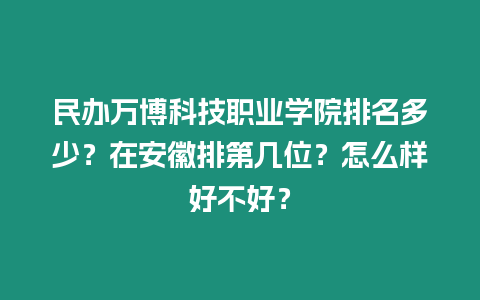 民辦萬博科技職業學院排名多少？在安徽排第幾位？怎么樣好不好？