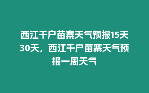 西江千戶苗寨天氣預報15天30天，西江千戶苗寨天氣預報一周天氣