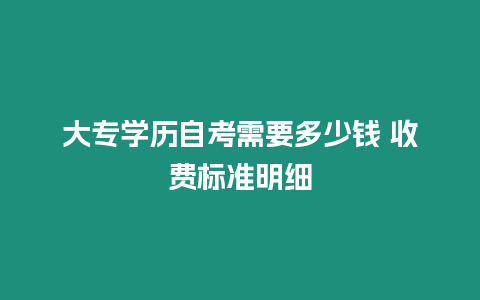 大專學(xué)歷自考需要多少錢 收費(fèi)標(biāo)準(zhǔn)明細(xì)